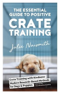 The Essential Guide to Positive Crate Training - Julie Naismith - cover
