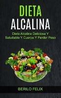 Dieta Alcalina: Dieta Alcalina Deliciosa Y Saludable Y Cuerpo Y Perder Peso - Berilo Felix - cover