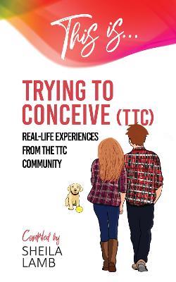 This Is Trying To Conceive: Real-life experiences from the TTC community - Sheila Lamb - cover