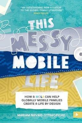 This Messy Mobile Life: How a Mola Can Help Globally Mobile Families Create a Life by Design - Mariam N Ottimofiore - cover