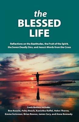 The Blessed Life: Reflections On The Beatitudes, The Fruit Of The Spirit, The Seven Deadly Sins and Jesus's Words From The Cross - cover