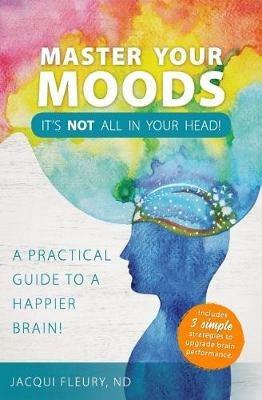 Master Your Moods: A Practical Guide to a Happier Brain - Nd Jacqui Fleury - cover