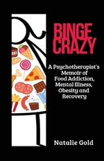 Binge Crazy: A Psychotherapist's Memoir of Food Addiction, Mental Illness, Obesity and Recovery