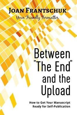 Between The End and the Upload: How to Get Your Manuscript Ready for Self-Publication - Joan Frantschuk - cover