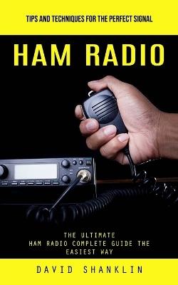 Ham Radio: Tips and Techniques for the Perfect Signal (The Ultimate Ham Radio Complete Guide the Easiest Way) - David Shanklin - cover