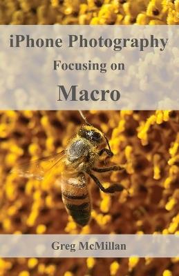 iPhone Photography Focusing on Macro - Greg McMillan - cover