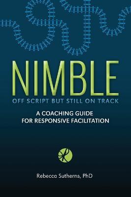 Nimble: A Coaching Guide for Responsive Facilitation - Rebecca Sutherns - cover