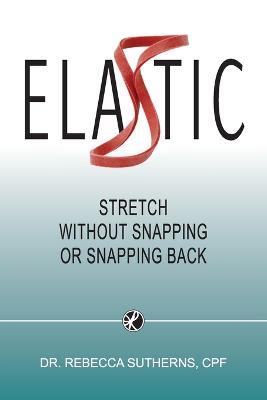 Elastic: Stretch Without Snapping or Snapping Back - Rebecca Sutherns - cover