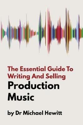 The Essential Guide To Writing And Selling Production Music - Michael Hewitt - cover