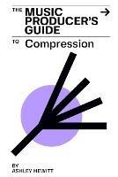 The Music Producer's Guide To Compression - Ashley Hewitt - cover