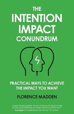 The Intention Impact Conundrum: Practical ways to achieve the impact you want - Florence Madden - cover