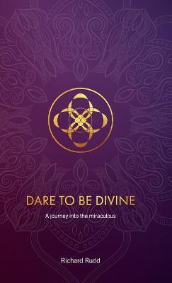 Dare to be Divine: A Journey into the Miraculous - Richard Rudd - cover