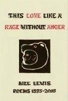 This Love Like a Rage Without Anger: Poems 1975 - 2005 - Bill Lewis - cover
