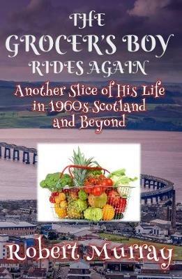 The Grocer's Boy Rides Again: Another Slice of His Life in 1960s Scotland and Beyond - Robert Murray - cover
