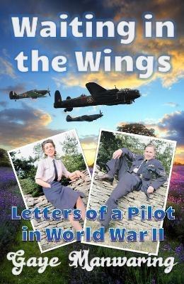 Waiting in the Wings: Letters of a Pilot in World War II - Gaye Manwaring - cover