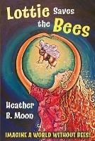 Lottie Saves the Bees: Imagine a world without bees! - Heather B Moon - cover