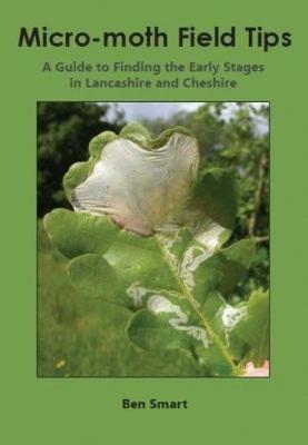 Micro-Moth Field Tips: A Guide to Finding the Early Stages in Lancashire and Cheshire - A Chronological Guide from January to December - Ben Smart - cover