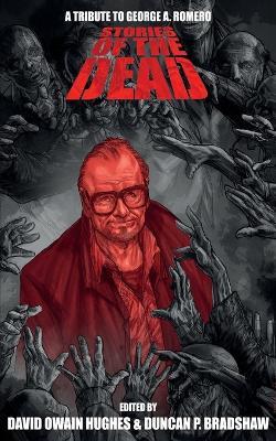 Stories of the Dead: A Tribute to George A. Romero - Duncan P Bradshaw,David Owain Hughes,Rich Hawkins - cover
