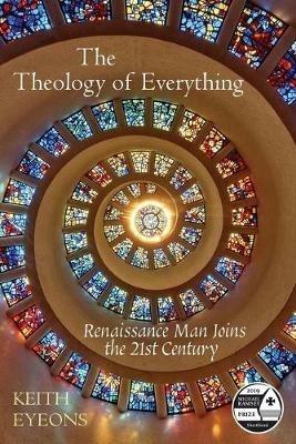The Theology of Everything: Renaissance Man Joins the 21st Century - Keith Eyeons - cover