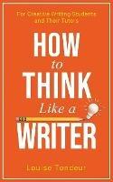 How to Think Like a Writer: For Creative Writing Students and Their Tutors - Louise Tondeur - cover