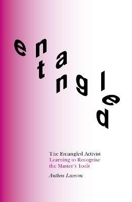 The Entangled Activist: Learning to Recognise the Master’s Tools - Anthea Lawson - cover