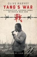 YANG'S WAR: A FORGOTTEN CHINESE HERO OF WORLD WAR ONE - Clive Harvey - cover