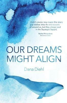 Our Dreams Might Align - Dana Diehl - cover