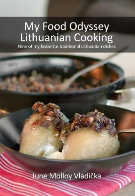My Food Odyssey - Lithuanian Cooking: Nine of my favourite traditional Lithuanian dishes - June Molloy Vladicka - cover