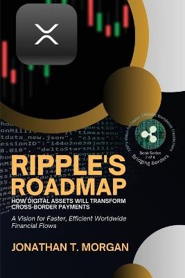 Ripple's Roadmap: A Vision for Faster, Efficient Worldwide Financial Flows - Jonathan T Morgan - cover