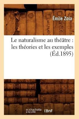 Le Naturalisme Au Theatre: Les Theories Et Les Exemples (Ed.1895) - Emile Zola - cover