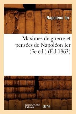 Maximes de Guerre Et Pensées de Napoléon Ier (5e Éd.) (Éd.1863) - Napoléon Ier - cover
