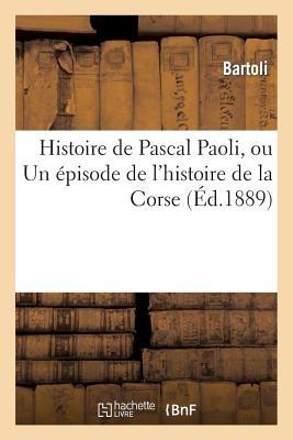 Histoire de Pascal Paoli, Ou Un Épisode de l'Histoire de la Corse - Bartoli - cover