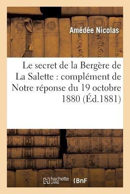 Le Secret de la Bergère de la Salette: Complément de Notre Réponse Du 19 Octobre 1880: À Douze 'Semaines Religieuses' de France Et Discussion de Quelques Incidents Survenus Depuis - Amédée Nicolas - cover
