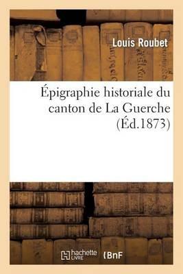 Épigraphie Historiale Du Canton de la Guerche - Roubet - cover