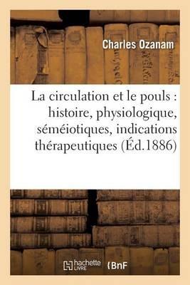 La Circulation Et Le Pouls: Histoire, Physiologique, Séméiotiques, Indications Thérapeutiques - Charles Ozanam - cover