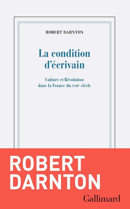 La Condition d'écrivain. Culture et Révolution dans la France du XVIIIe siècle