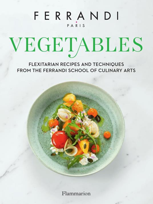 Vegetables. Flexitarian Recipes and Techniques from the Ferrandi School of Culinary Arts