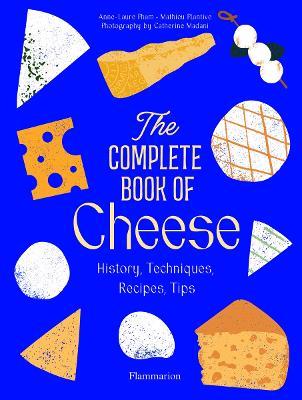 The Complete Book of Cheese: History, Techniques, Recipes, Tips - Anne-Laure Pham,Mathieu Plantive - cover