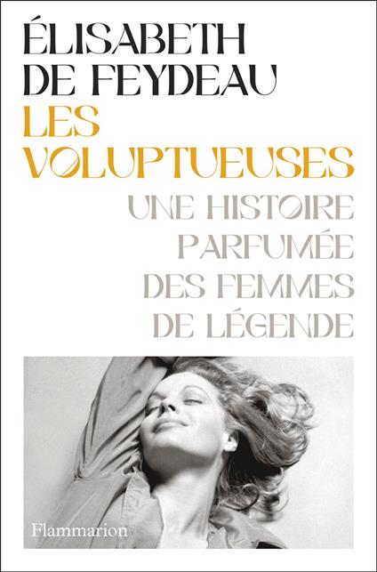 Les voluptueuses. Une histoire parfumée des femmes de légende