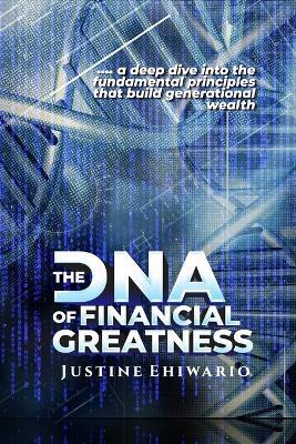 The DNA Of Financial Greatness: A deep dive into the Fundamental Principles That Build Generational Wealth. - Justine Ehiwario - cover
