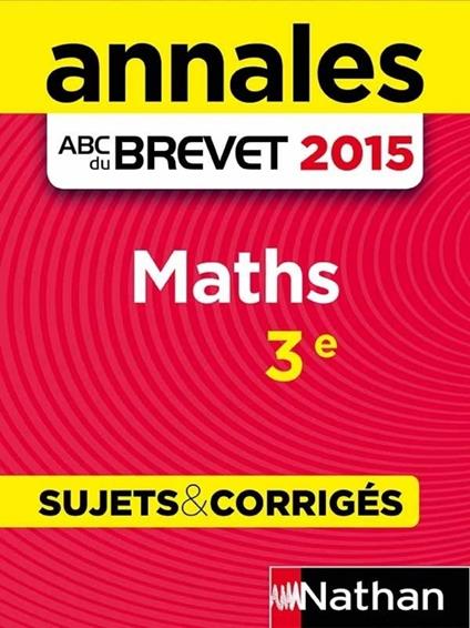 Annales ABC du BREVET 2015 Maths 3e - Sujets & corrigés