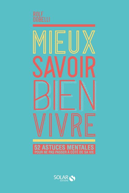 Mieux savoir bien vivre - 52 astuces mentales pour ne pas passer à côté de sa vie