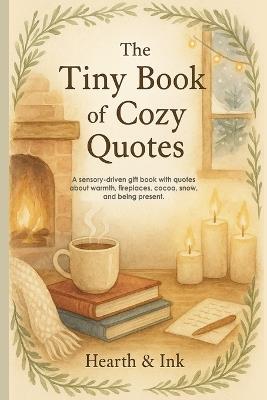 The Tiny Book of Cozy Quotes. A Small Gift Book of Hygge Quotes for Slow Living - Perfect for Christmas Gift Books for Women and Book Lover Gift Ideas: A sensory-driven gift book with quotes about warmth, fireplaces, cocoa, snow, and being present. - Heart & Ink - cover