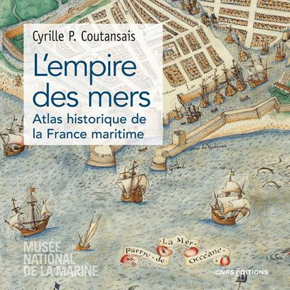 L'empire des mers - Atlas historique de France maritime