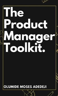 The Product Manager's Toolkit: Methods, Frameworks, and Practices for Success - Olumide Moses Adedeji - cover