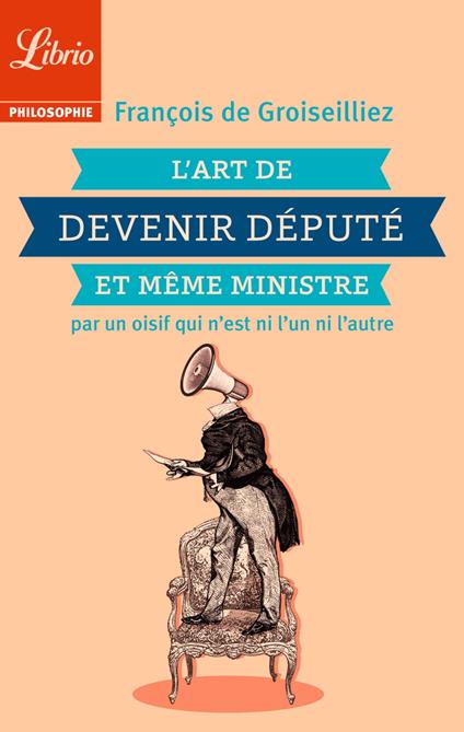 L'Art de devenir député et même ministre par un oisif qui nest ni lun ni lautre