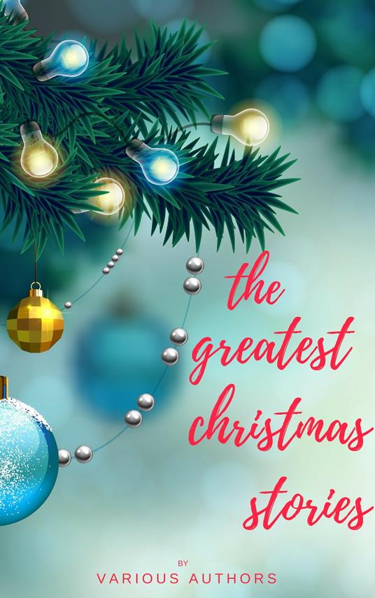 The Greatest Christmas Stories: 120+ Authors, 250+ Magical Christmas Stories - George A. Baker,Andy Adams,Louisa May Alcott,Hans Christian Andersen - ebook