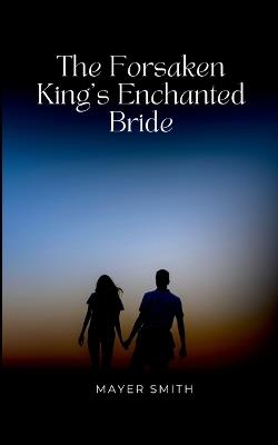 The Forsaken King's Enchanted Bride - Mayer Smith - cover