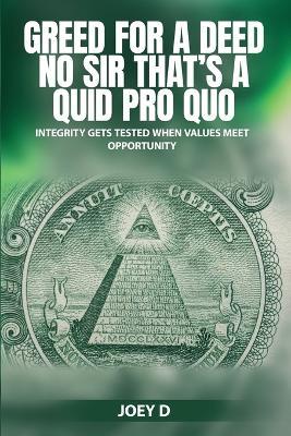 Greed for a Deed No Sir That's a Quid Pro Quo: Integrity Gets Tested When Values Meet Opportunity - Joey D - cover