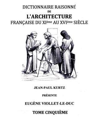 Dictionnaire Raisonné de l'Architecture Française du XIe au XVIe siècle Tome V: Tome 5 - Eugène Viollet-Le-Duc - cover